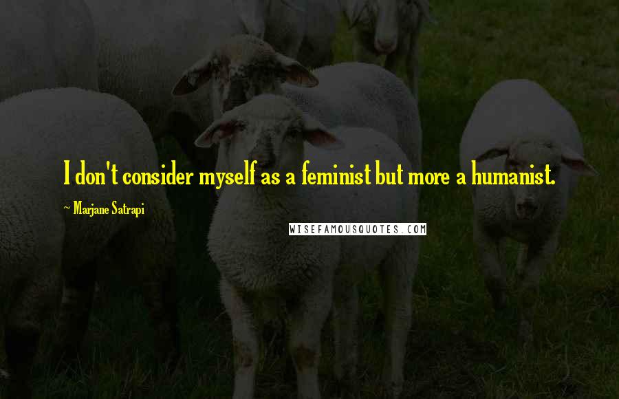 Marjane Satrapi Quotes: I don't consider myself as a feminist but more a humanist.