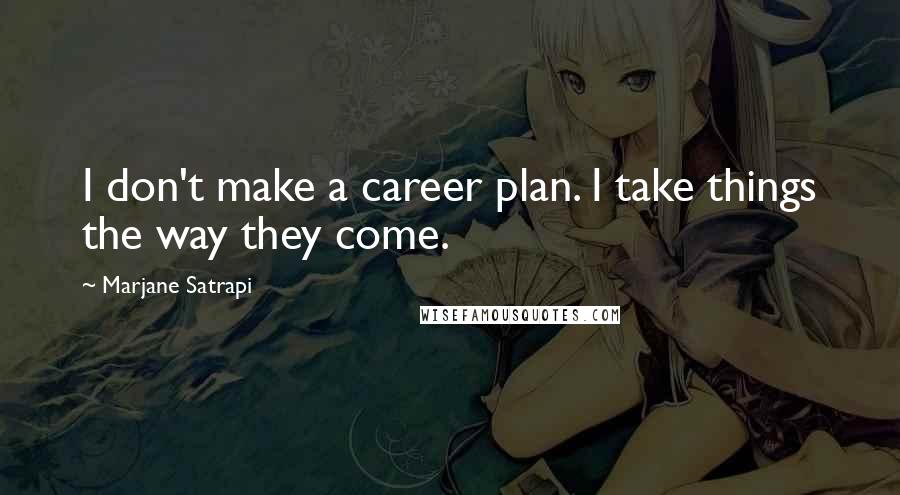 Marjane Satrapi Quotes: I don't make a career plan. I take things the way they come.