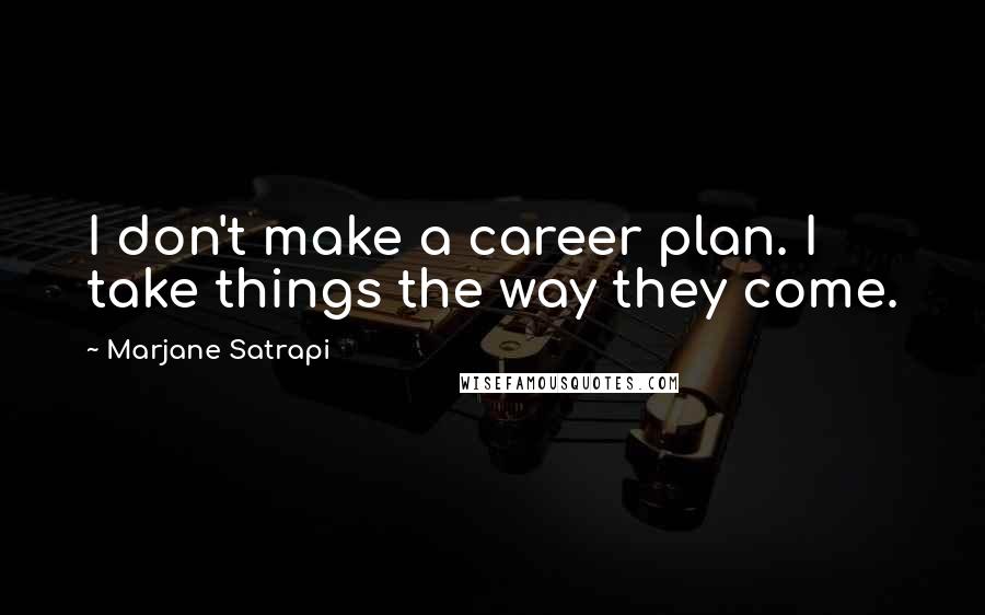 Marjane Satrapi Quotes: I don't make a career plan. I take things the way they come.