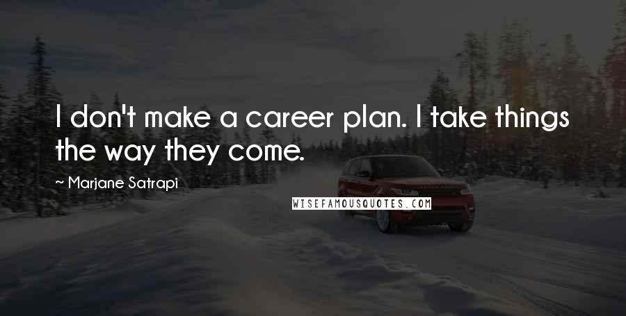 Marjane Satrapi Quotes: I don't make a career plan. I take things the way they come.