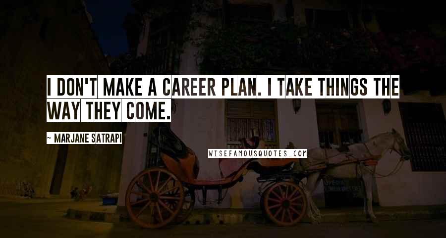 Marjane Satrapi Quotes: I don't make a career plan. I take things the way they come.