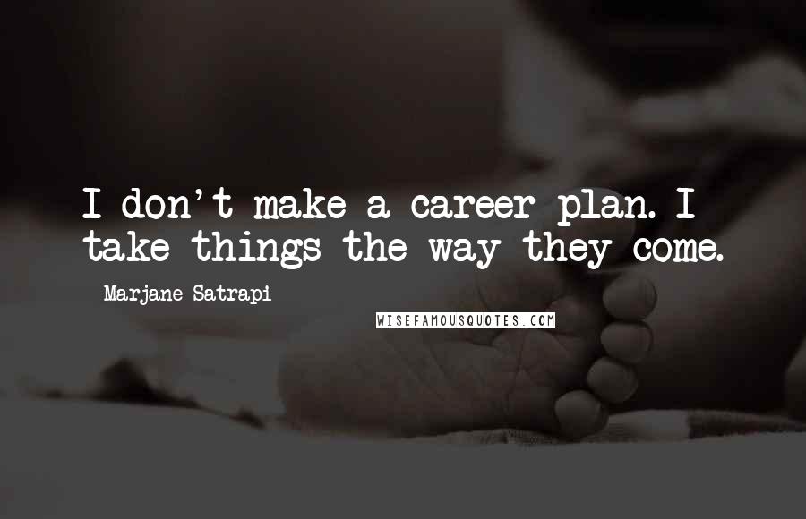 Marjane Satrapi Quotes: I don't make a career plan. I take things the way they come.