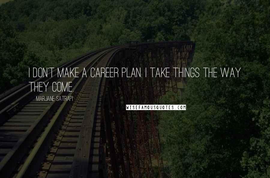 Marjane Satrapi Quotes: I don't make a career plan. I take things the way they come.