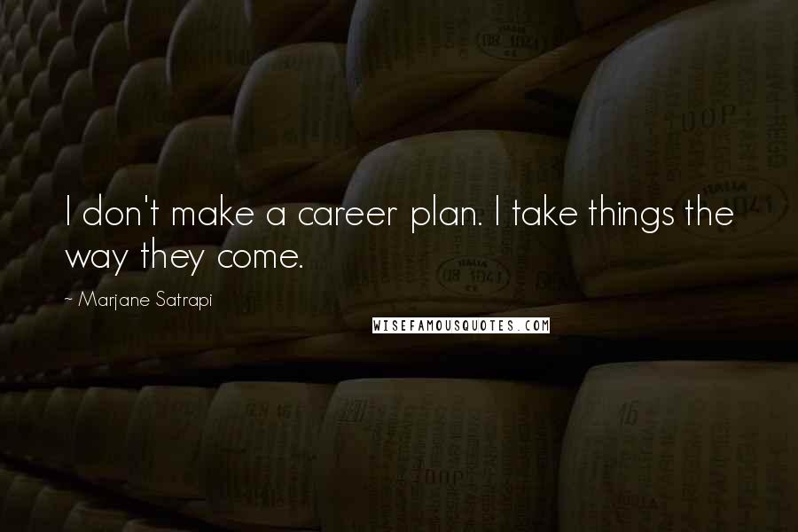 Marjane Satrapi Quotes: I don't make a career plan. I take things the way they come.