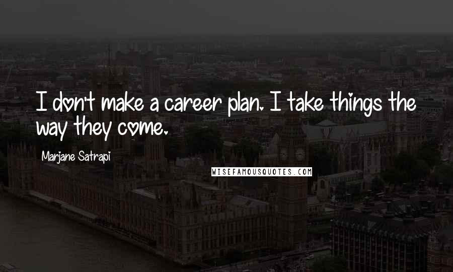 Marjane Satrapi Quotes: I don't make a career plan. I take things the way they come.