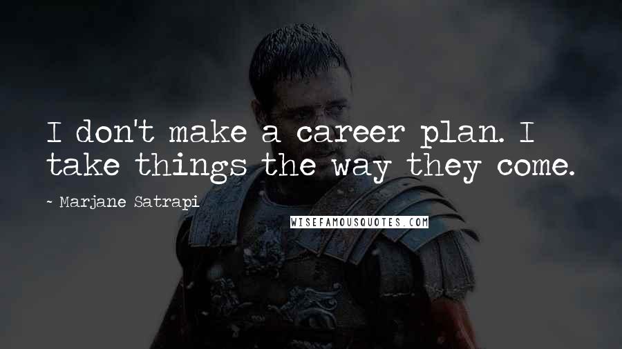 Marjane Satrapi Quotes: I don't make a career plan. I take things the way they come.