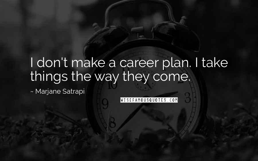 Marjane Satrapi Quotes: I don't make a career plan. I take things the way they come.