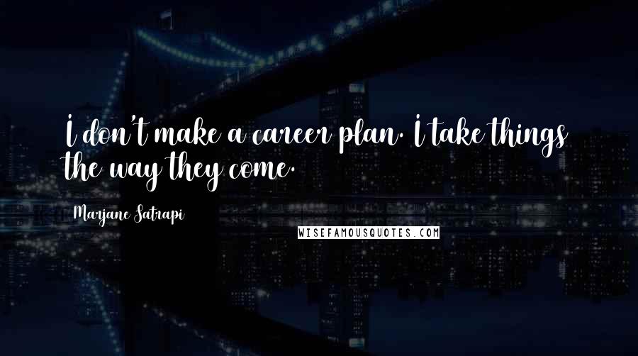 Marjane Satrapi Quotes: I don't make a career plan. I take things the way they come.