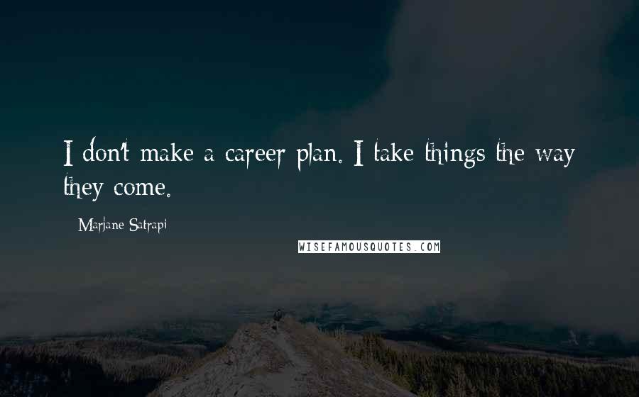 Marjane Satrapi Quotes: I don't make a career plan. I take things the way they come.