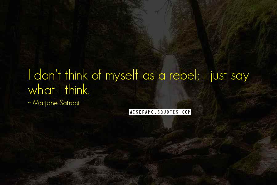 Marjane Satrapi Quotes: I don't think of myself as a rebel; I just say what I think.