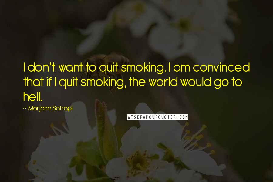 Marjane Satrapi Quotes: I don't want to quit smoking. I am convinced that if I quit smoking, the world would go to hell.