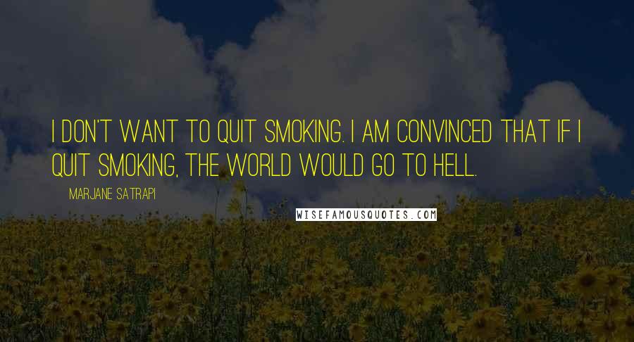 Marjane Satrapi Quotes: I don't want to quit smoking. I am convinced that if I quit smoking, the world would go to hell.