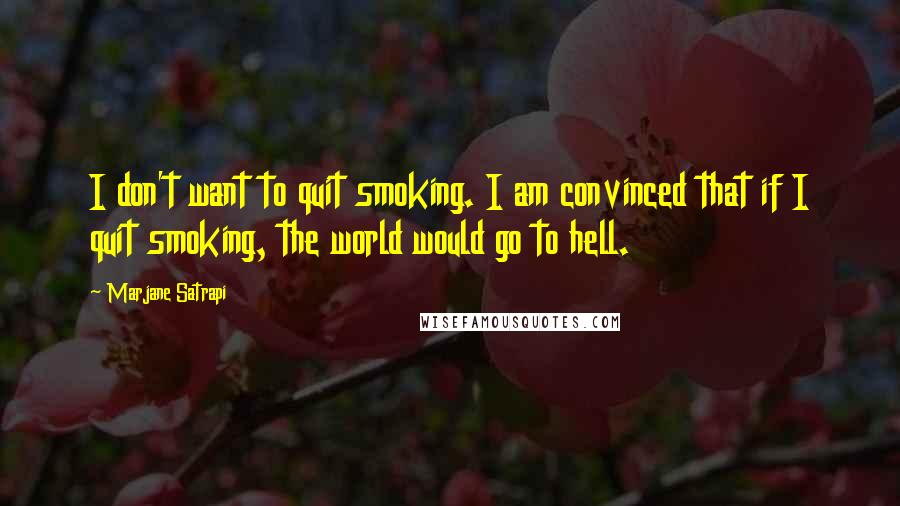 Marjane Satrapi Quotes: I don't want to quit smoking. I am convinced that if I quit smoking, the world would go to hell.