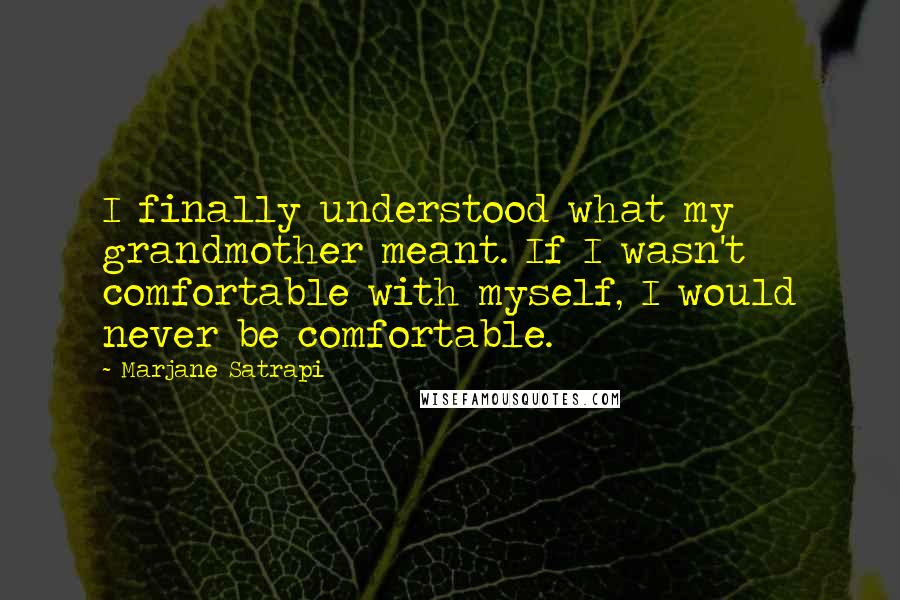 Marjane Satrapi Quotes: I finally understood what my grandmother meant. If I wasn't comfortable with myself, I would never be comfortable.