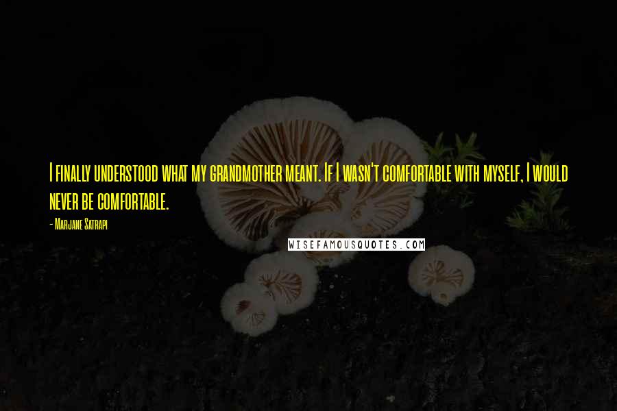 Marjane Satrapi Quotes: I finally understood what my grandmother meant. If I wasn't comfortable with myself, I would never be comfortable.