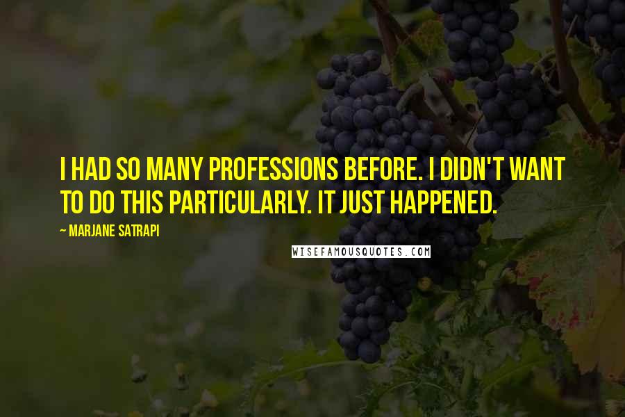 Marjane Satrapi Quotes: I had so many professions before. I didn't want to do this particularly. It just happened.