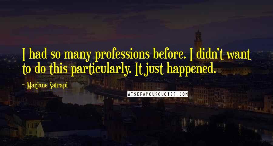 Marjane Satrapi Quotes: I had so many professions before. I didn't want to do this particularly. It just happened.