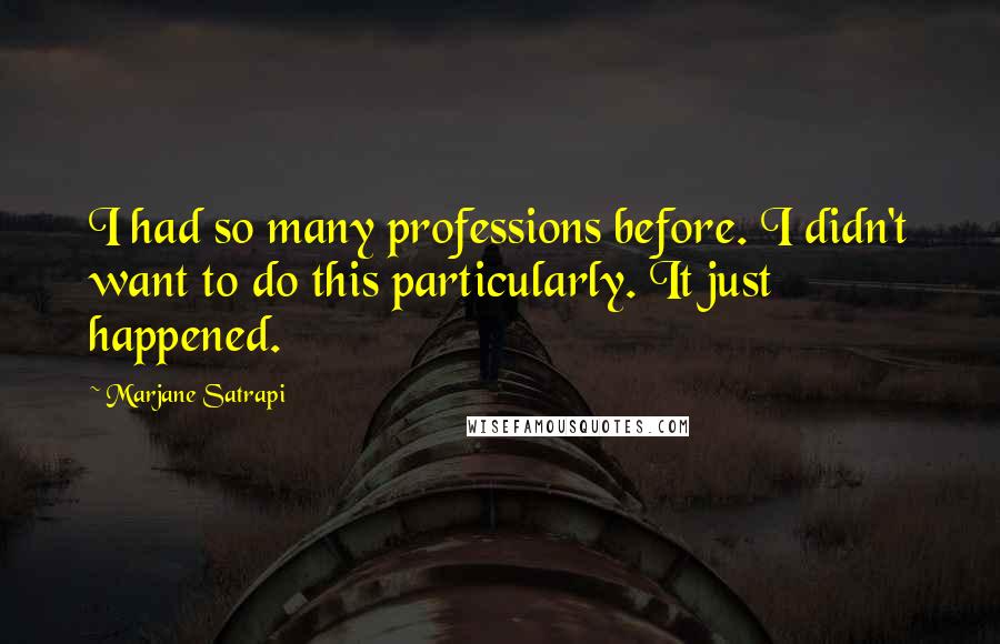 Marjane Satrapi Quotes: I had so many professions before. I didn't want to do this particularly. It just happened.