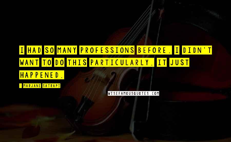 Marjane Satrapi Quotes: I had so many professions before. I didn't want to do this particularly. It just happened.