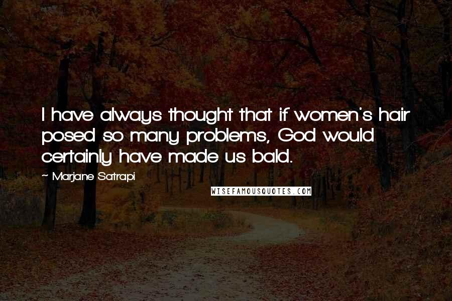 Marjane Satrapi Quotes: I have always thought that if women's hair posed so many problems, God would certainly have made us bald.