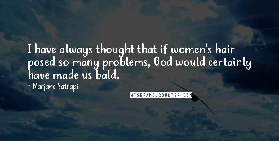 Marjane Satrapi Quotes: I have always thought that if women's hair posed so many problems, God would certainly have made us bald.
