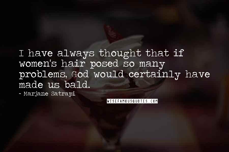 Marjane Satrapi Quotes: I have always thought that if women's hair posed so many problems, God would certainly have made us bald.