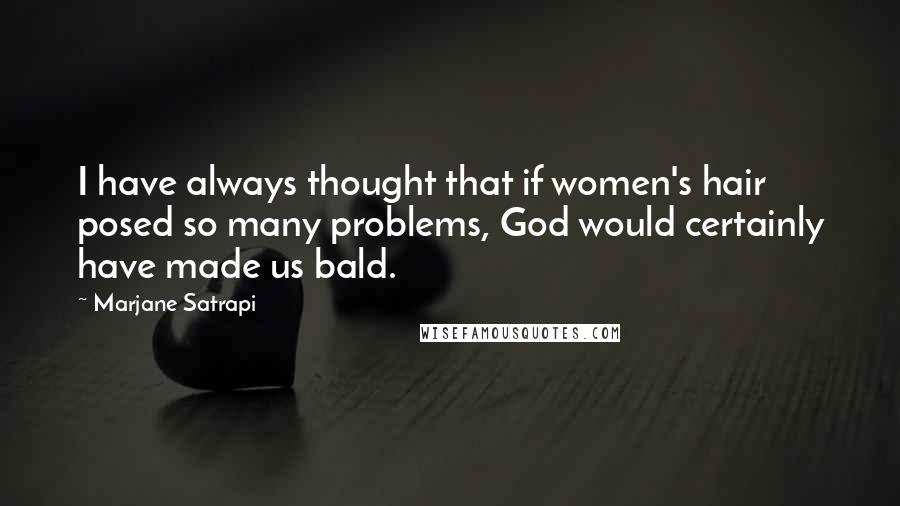 Marjane Satrapi Quotes: I have always thought that if women's hair posed so many problems, God would certainly have made us bald.