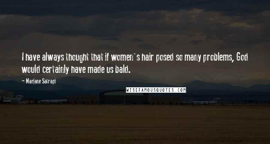 Marjane Satrapi Quotes: I have always thought that if women's hair posed so many problems, God would certainly have made us bald.