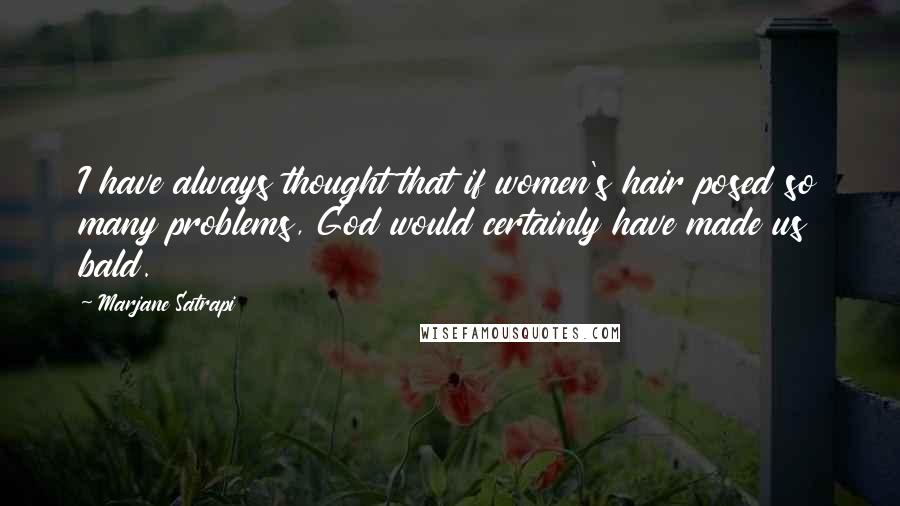 Marjane Satrapi Quotes: I have always thought that if women's hair posed so many problems, God would certainly have made us bald.