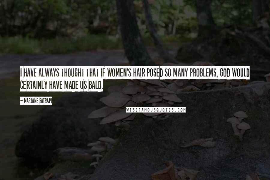 Marjane Satrapi Quotes: I have always thought that if women's hair posed so many problems, God would certainly have made us bald.