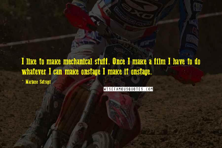 Marjane Satrapi Quotes: I like to make mechanical stuff. Once I make a film I have to do whatever I can make onstage I make it onstage.