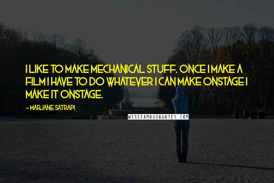 Marjane Satrapi Quotes: I like to make mechanical stuff. Once I make a film I have to do whatever I can make onstage I make it onstage.