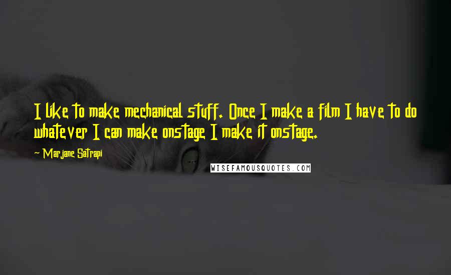 Marjane Satrapi Quotes: I like to make mechanical stuff. Once I make a film I have to do whatever I can make onstage I make it onstage.