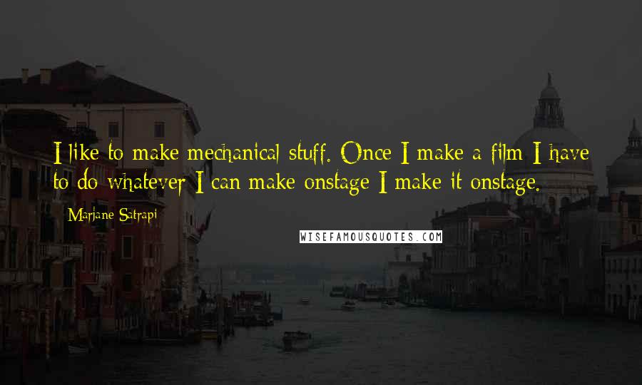 Marjane Satrapi Quotes: I like to make mechanical stuff. Once I make a film I have to do whatever I can make onstage I make it onstage.