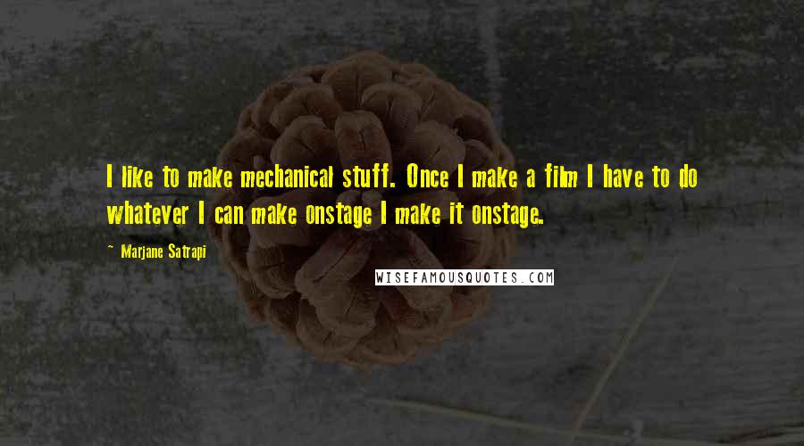 Marjane Satrapi Quotes: I like to make mechanical stuff. Once I make a film I have to do whatever I can make onstage I make it onstage.