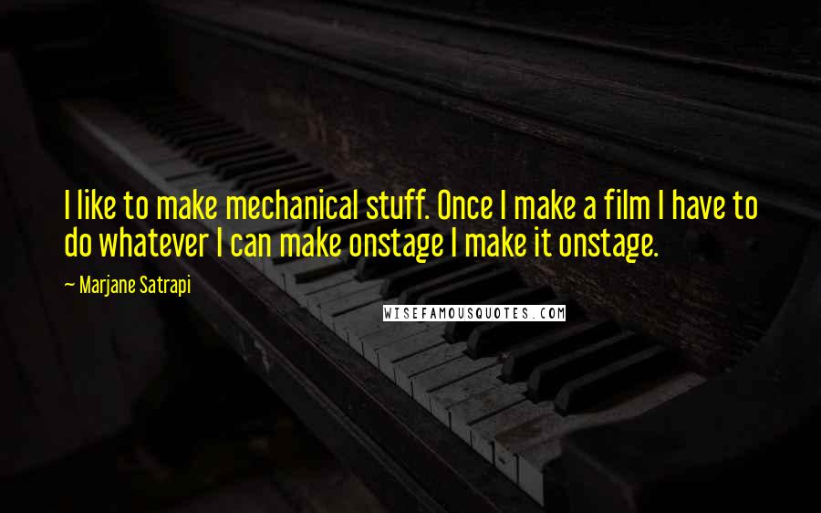 Marjane Satrapi Quotes: I like to make mechanical stuff. Once I make a film I have to do whatever I can make onstage I make it onstage.