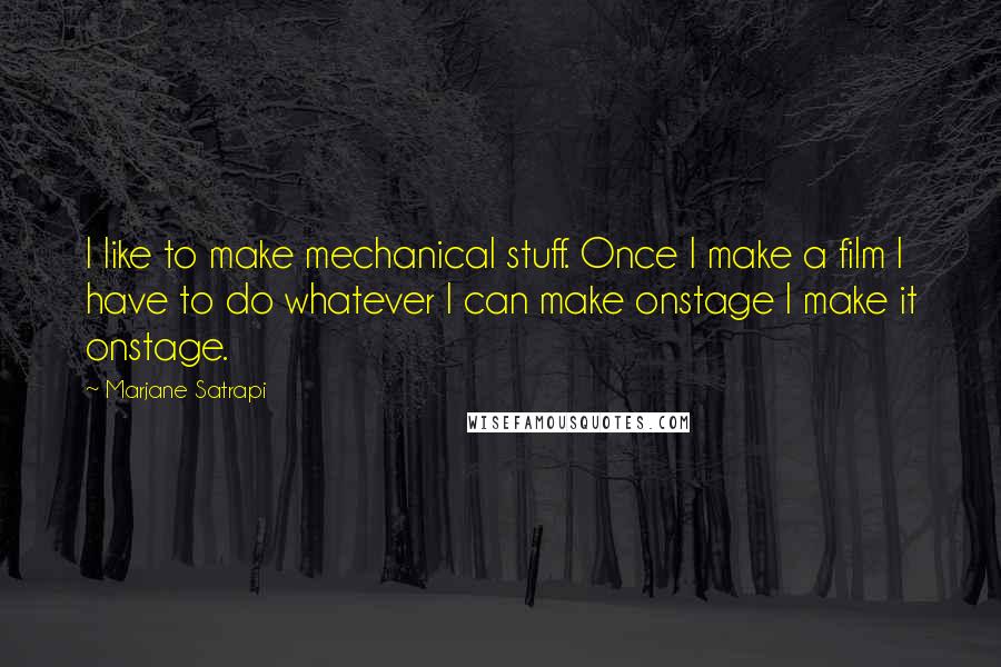 Marjane Satrapi Quotes: I like to make mechanical stuff. Once I make a film I have to do whatever I can make onstage I make it onstage.