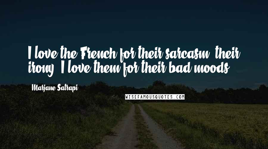 Marjane Satrapi Quotes: I love the French for their sarcasm, their irony. I love them for their bad moods.