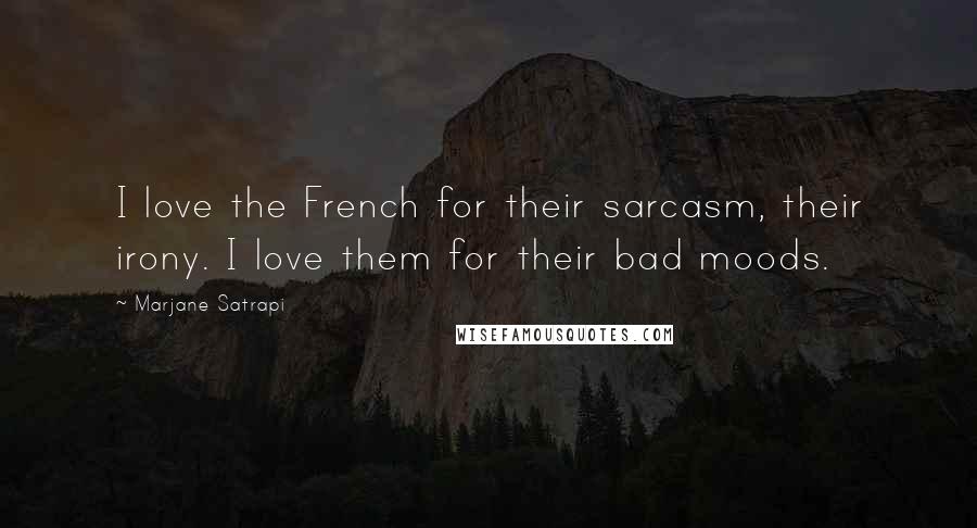 Marjane Satrapi Quotes: I love the French for their sarcasm, their irony. I love them for their bad moods.