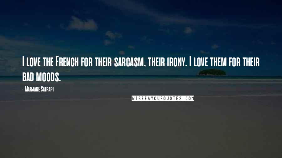 Marjane Satrapi Quotes: I love the French for their sarcasm, their irony. I love them for their bad moods.