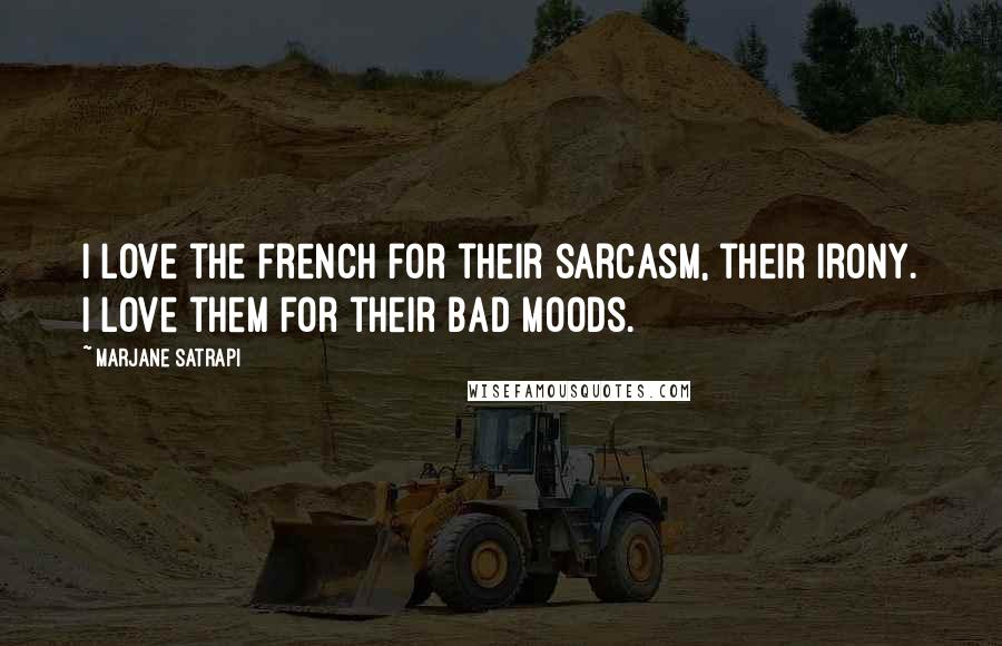 Marjane Satrapi Quotes: I love the French for their sarcasm, their irony. I love them for their bad moods.