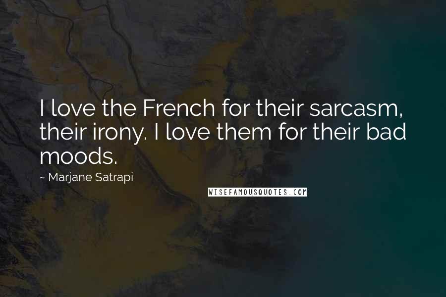 Marjane Satrapi Quotes: I love the French for their sarcasm, their irony. I love them for their bad moods.