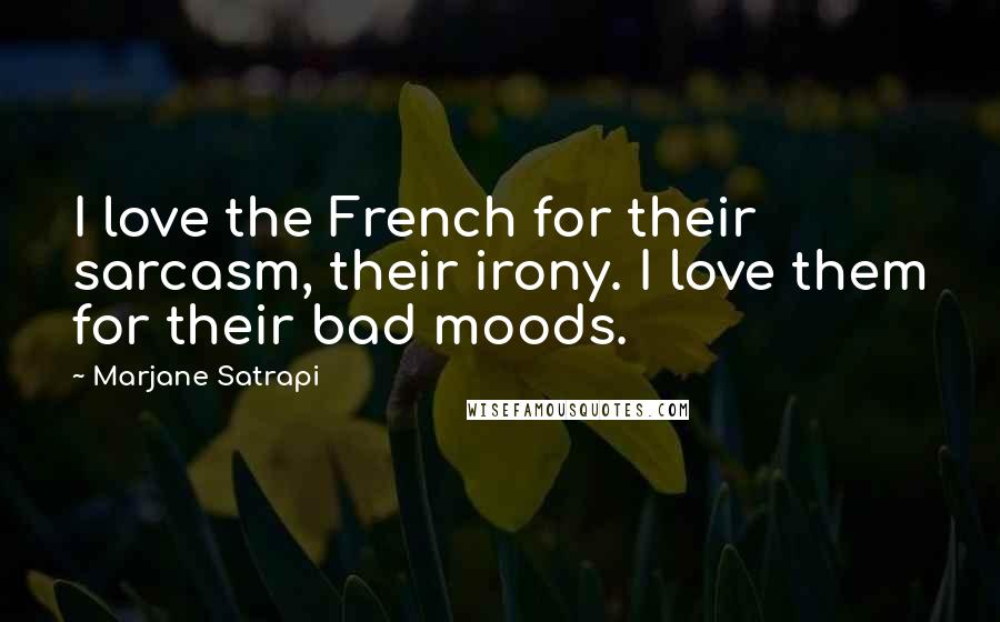 Marjane Satrapi Quotes: I love the French for their sarcasm, their irony. I love them for their bad moods.