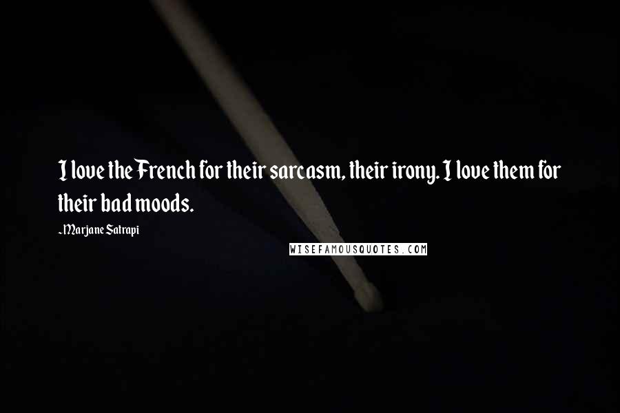 Marjane Satrapi Quotes: I love the French for their sarcasm, their irony. I love them for their bad moods.