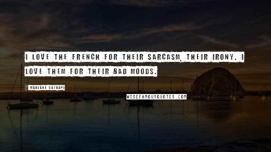 Marjane Satrapi Quotes: I love the French for their sarcasm, their irony. I love them for their bad moods.