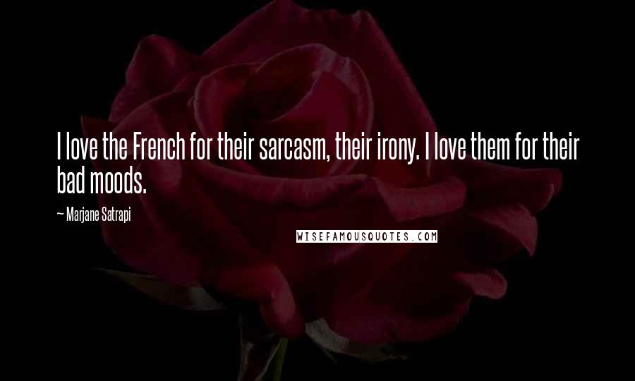 Marjane Satrapi Quotes: I love the French for their sarcasm, their irony. I love them for their bad moods.