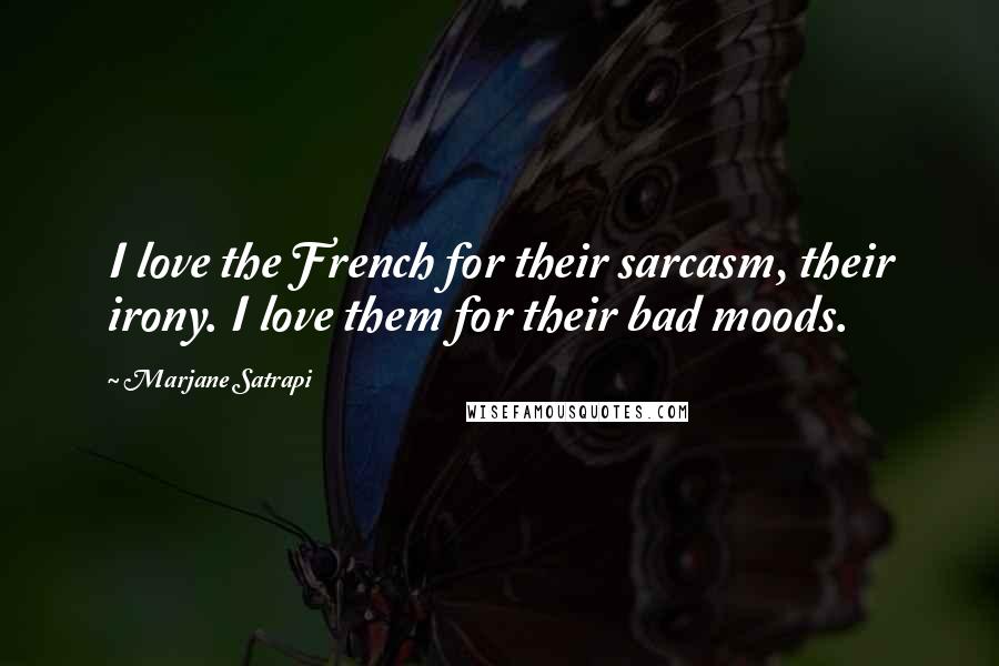 Marjane Satrapi Quotes: I love the French for their sarcasm, their irony. I love them for their bad moods.
