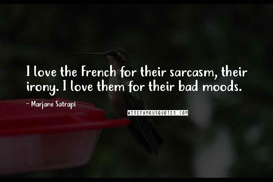 Marjane Satrapi Quotes: I love the French for their sarcasm, their irony. I love them for their bad moods.