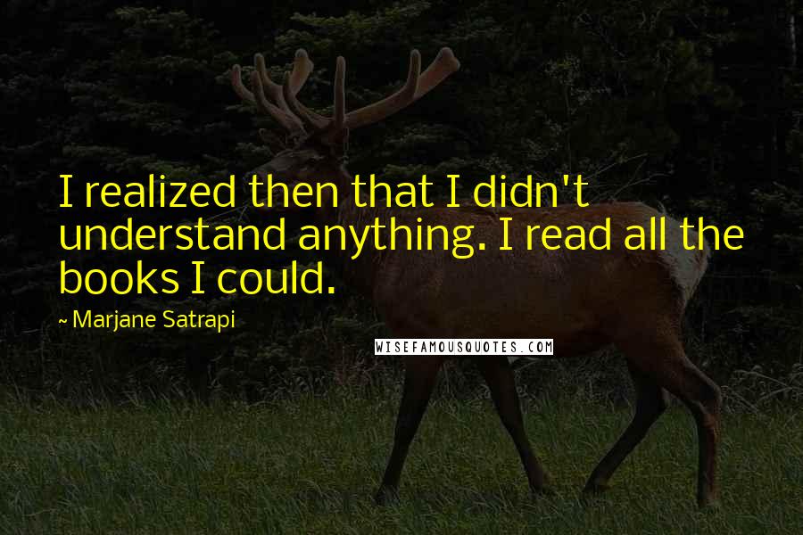 Marjane Satrapi Quotes: I realized then that I didn't understand anything. I read all the books I could.