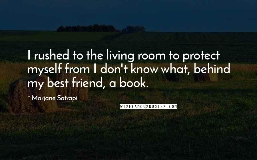 Marjane Satrapi Quotes: I rushed to the living room to protect myself from I don't know what, behind my best friend, a book.